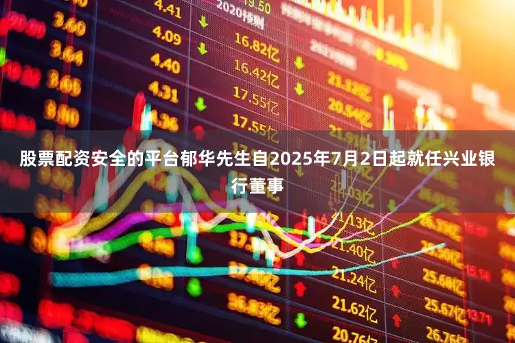 股票配资安全的平台郁华先生自2025年7月2日起就任兴业银行董事