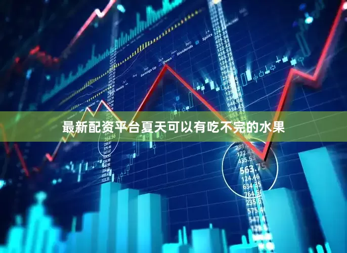最新配资平台夏天可以有吃不完的水果