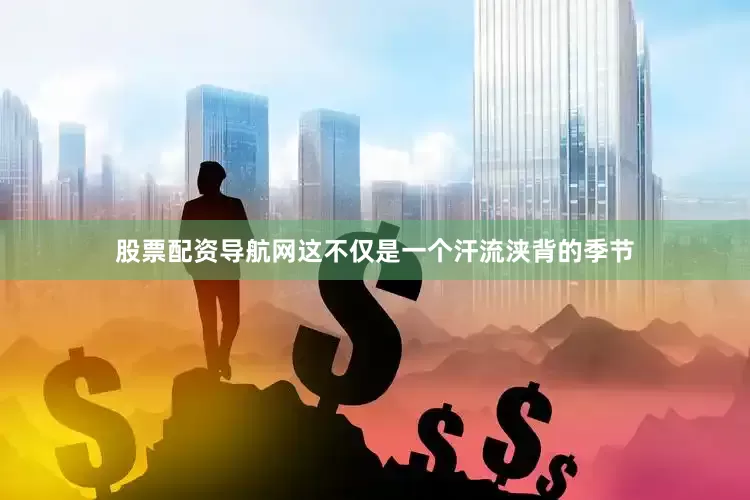 股票配资导航网这不仅是一个汗流浃背的季节