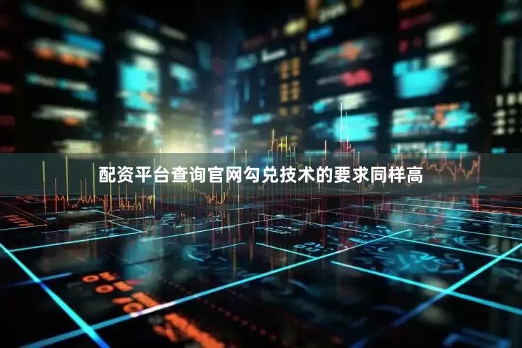 配资平台查询官网勾兑技术的要求同样高