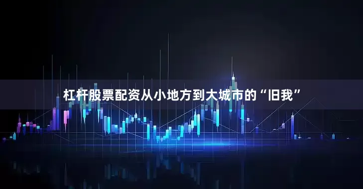 杠杆股票配资从小地方到大城市的“旧我”