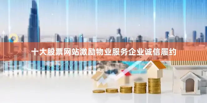 十大股票网站激励物业服务企业诚信履约