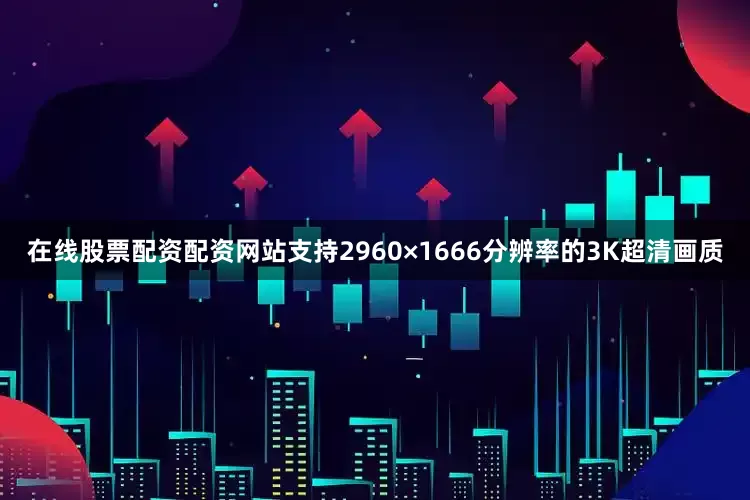 在线股票配资配资网站支持2960×1666分辨率的3K超清画质