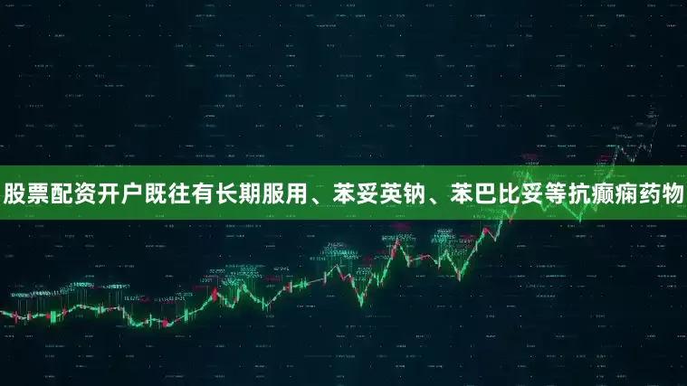 股票配资开户既往有长期服用、苯妥英钠、苯巴比妥等抗癫痫药物